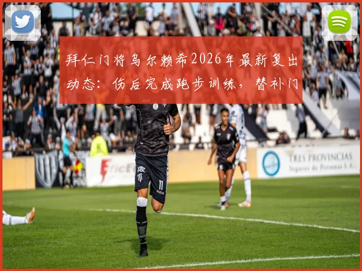 拜仁门将乌尔赖希2026年最新复出动态：伤后完成跑步训练，替补门将恢复进程解析