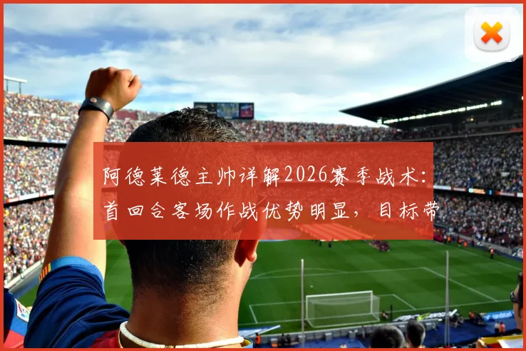 阿德莱德主帅详解2026赛季战术：首回合客场作战优势明显，目标带着胜利回到主场稳固排名