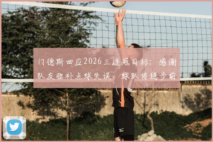 门德斯回应2026三连冠目标:感谢队友弥补点球失误,球队将稳步前进