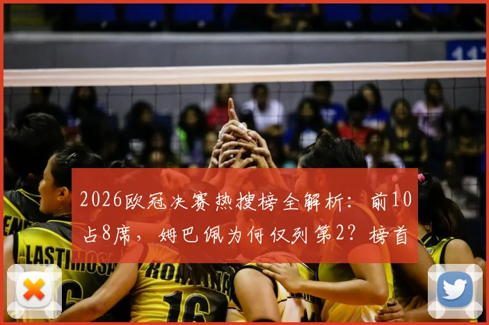 2026欧冠决赛热搜榜全解析：前10占8席，姆巴佩为何仅列第2？榜首话题与流量深度分析