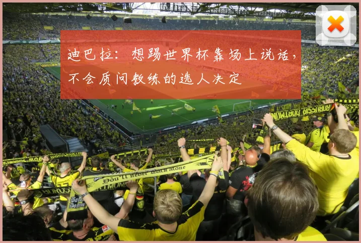 迪巴拉：想踢世界杯靠场上说话，不会质问教练的选人决定