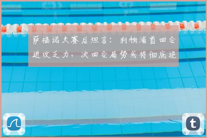 萨福诺夫赛后坦言：利物浦首回合进攻乏力，次回合局势或将彻底逆转，利物浦欧冠晋级前景分析