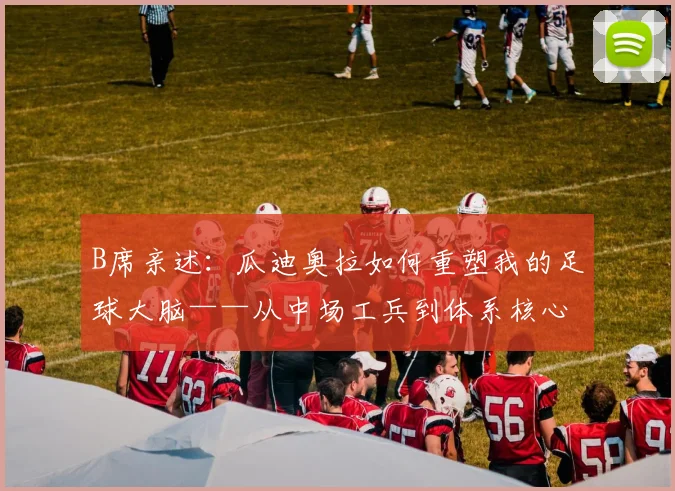 B席亲述：瓜迪奥拉如何重塑我的足球大脑——从中场工兵到体系核心的蜕变之路