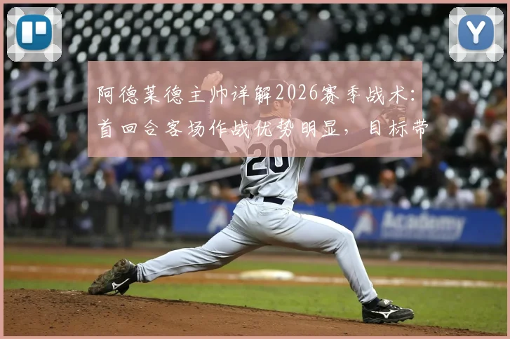 阿德莱德主帅详解2026赛季战术:首回合客场作战优势明显,目标带着胜利回到主场稳固排名