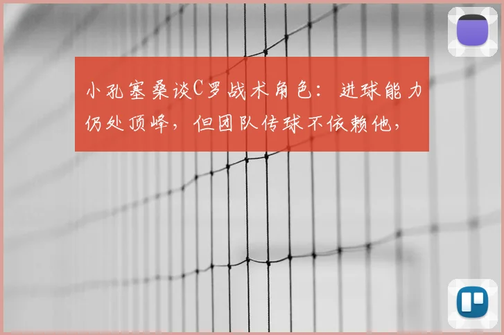 小孔塞桑谈C罗战术角色:进球能力仍处顶峰,但团队传球不依赖他,解析2026葡萄牙队战术