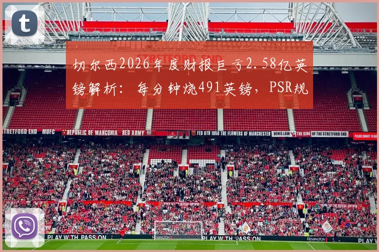 切尔西2026年度财报巨亏2.58亿英镑解析:每分钟烧491英镑,PSR规则下恐面临处罚危机