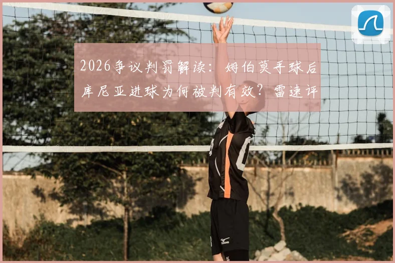2026争议判罚解读：姆伯莫手球后库尼亚进球为何被判有效？雷速评审团专业分析