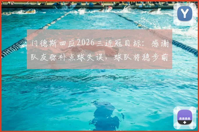 门德斯回应2026三连冠目标：感谢队友弥补点球失误，球队将稳步前进