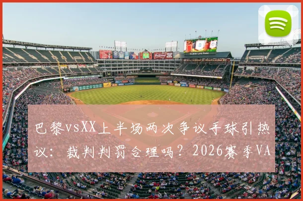 巴黎vsXX上半场两次争议手球引热议：裁判判罚合理吗？2026赛季VAR判例深度解析