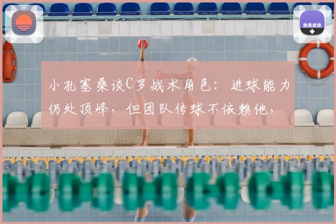 小孔塞桑谈C罗战术角色：进球能力仍处顶峰，但团队传球不依赖他，解析2026葡萄牙队战术