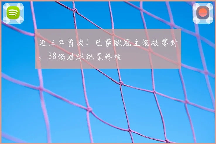 近三年首次！巴萨欧冠主场被零封，38场进球纪录终结