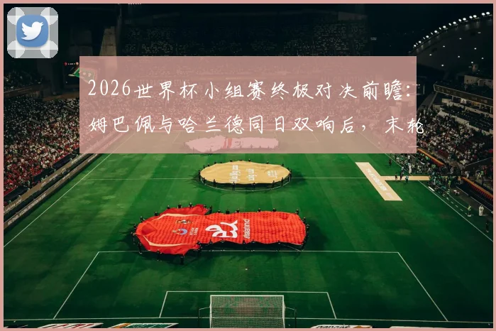 2026世界杯小组赛终极对决前瞻：姆巴佩与哈兰德同日双响后，末轮交锋将如何决定出线命运？