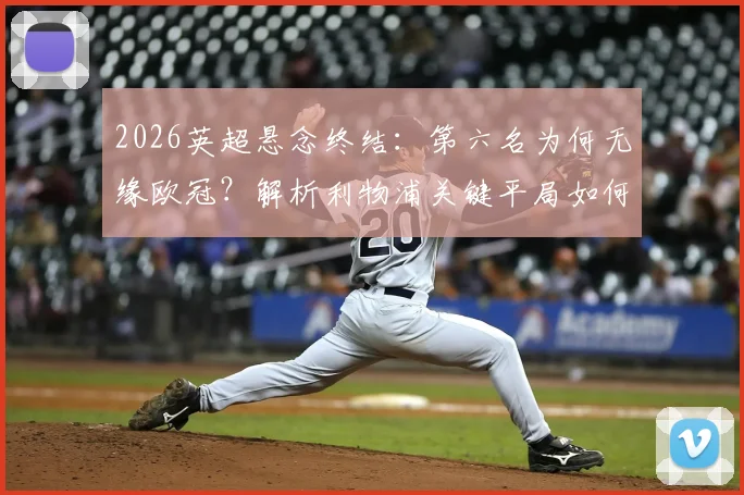 2026英超悬念终结：第六名为何无缘欧冠？解析利物浦关键平局如何“助攻”葡萄牙体育锁定席位
