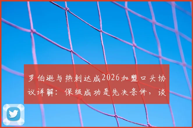 罗伯逊与热刺达成2026加盟口头协议详解：保级成功是先决条件，谈判细节与未来影响分析