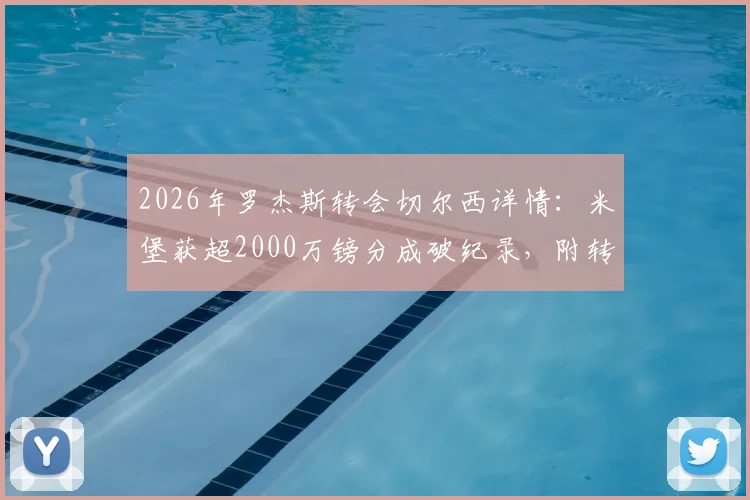2026年罗杰斯转会切尔西详情：米堡获超2000万镑分成破纪录，附转会费结构与历史分成案例对比