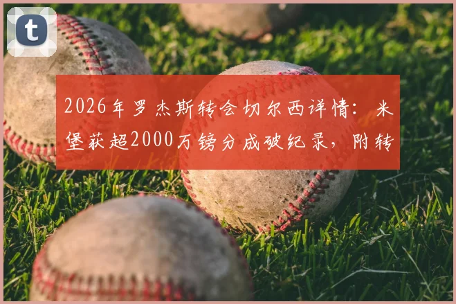 2026年罗杰斯转会切尔西详情:米堡获超2000万镑分成破纪录,附转会费结构与历史分成案例对比